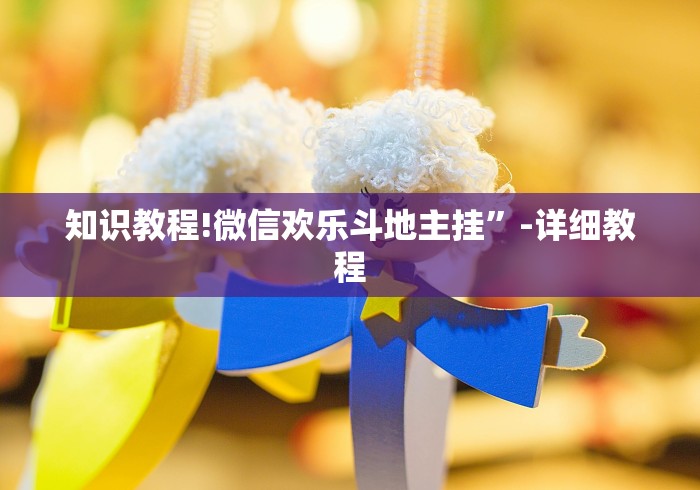 知识教程!微信欢乐斗地主挂”-详细教程