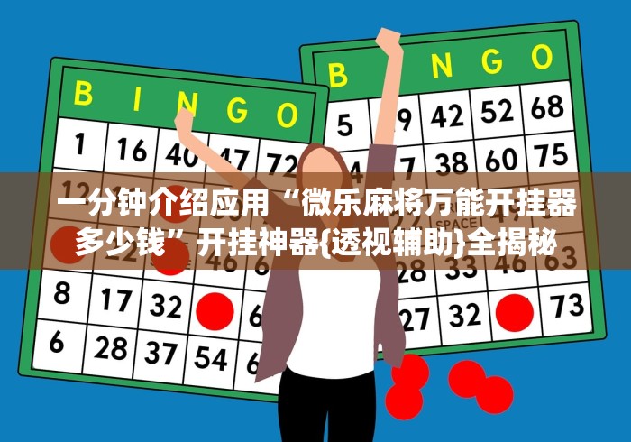 一分钟介绍应用“微乐麻将万能开挂器多少钱”开挂神器{透视辅助}全揭秘
