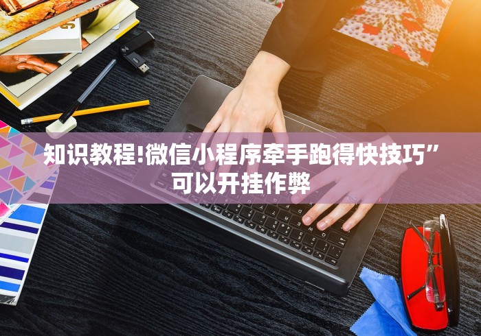 知识教程!微信小程序牵手跑得快技巧”可以开挂作弊