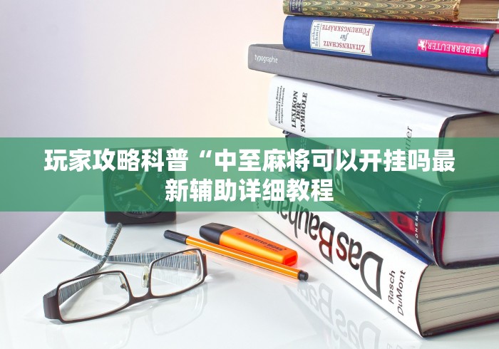 玩家攻略科普“中至麻将可以开挂吗最新辅助详细教程 玩家攻略科普“中至麻将可以开挂吗最新辅助详细教程
