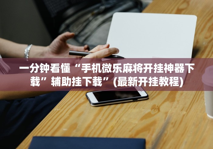 一分钟看懂“手机微乐麻将开挂神器下载	”辅助挂下载”(最新开挂教程)