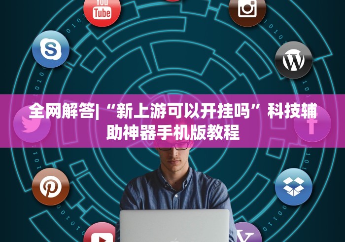 全网解答|“新上游可以开挂吗	”科技辅助神器手机版教程