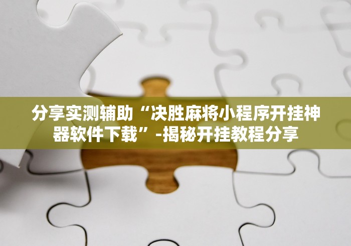 分享实测辅助“决胜麻将小程序开挂神器软件下载”-揭秘开挂教程分享