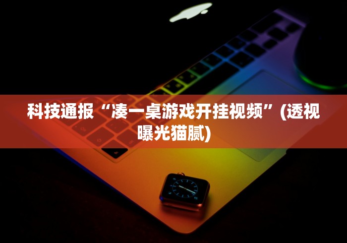 科技通报“凑一桌游戏开挂视频	”(透视曝光猫腻)