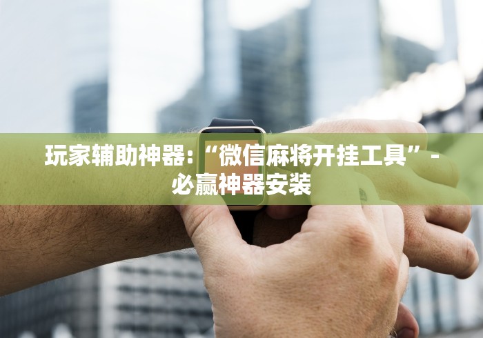玩家辅助神器:“微信麻将开挂工具”-必赢神器安装