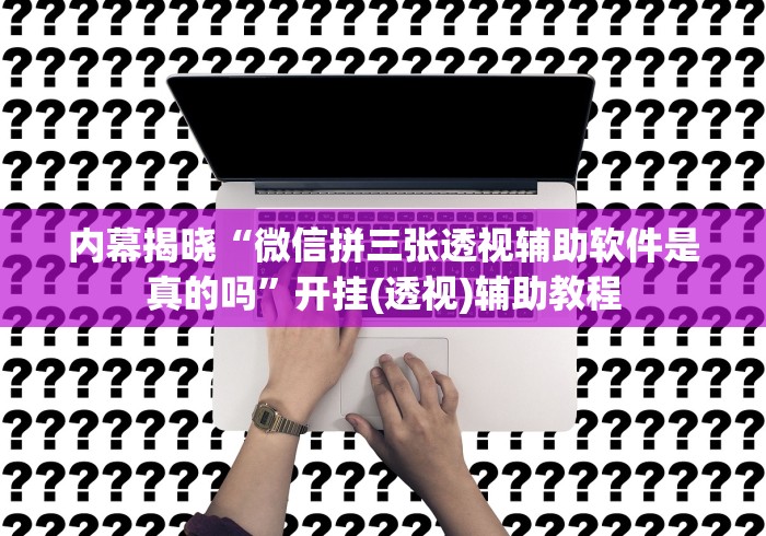 内幕揭晓“微信拼三张透视辅助软件是真的吗”开挂(透视)辅助教程