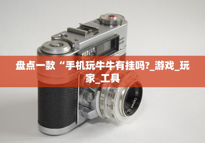 盘点一款“手机玩牛牛有挂吗?_游戏_玩家_工具