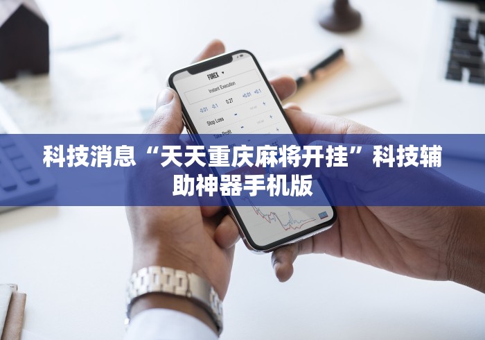 科技消息“天天重庆麻将开挂”科技辅助神器手机版