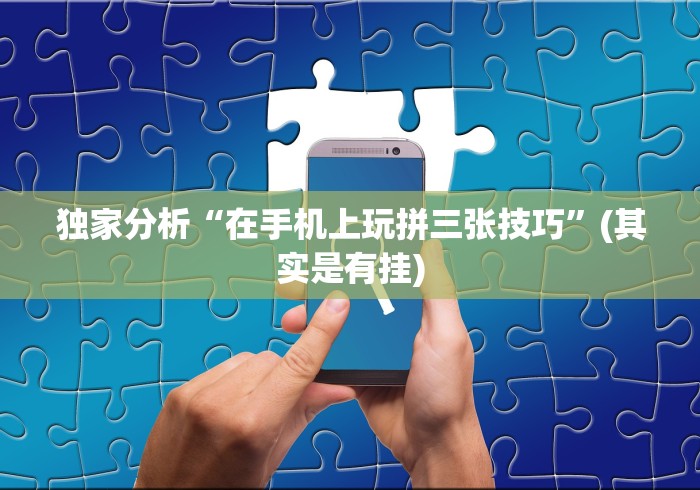 独家分析“在手机上玩拼三张技巧”(其实是有挂)