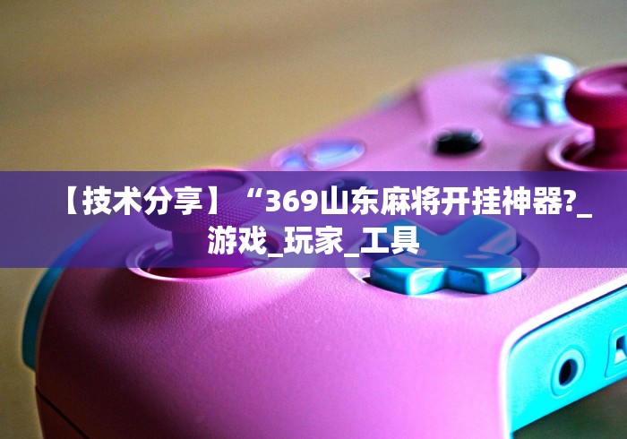 【技术分享】“369山东麻将开挂神器?_游戏_玩家_工具 【技术分享】“369山东麻将开挂神器?_游戏_玩家_工具