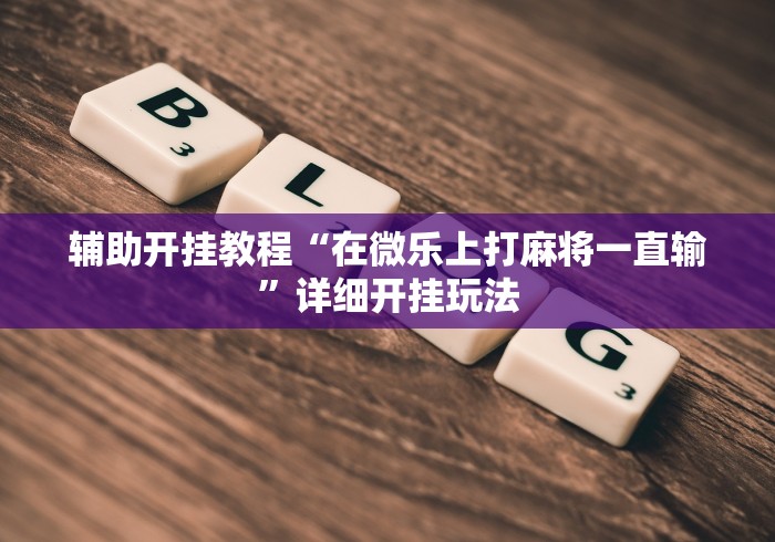 辅助开挂教程“在微乐上打麻将一直输”详细开挂玩法