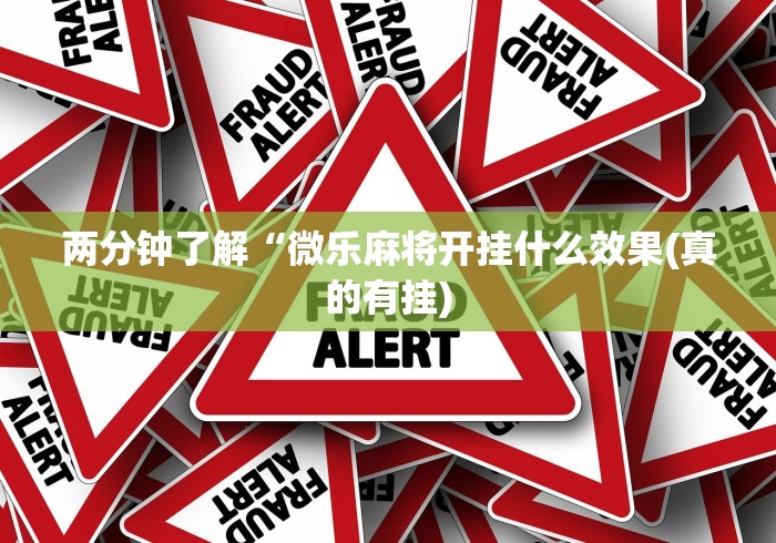 两分钟了解“微乐麻将开挂什么效果(真的有挂)