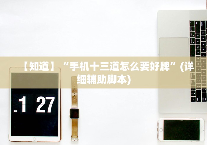 【知道】“手机十三道怎么要好牌”(详细辅助脚本)
