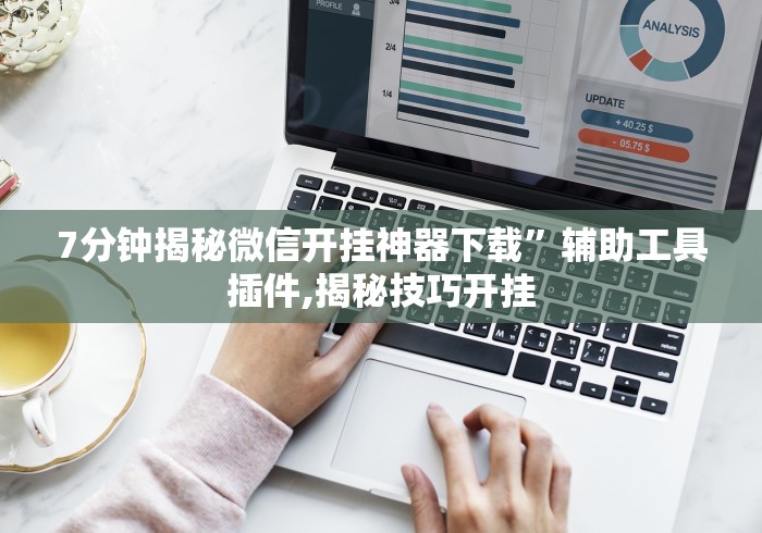 7分钟揭秘微信开挂神器下载”辅助工具插件,揭秘技巧开挂