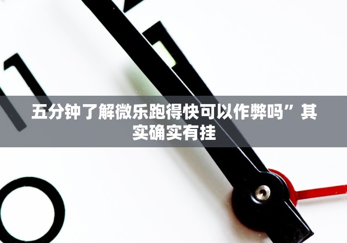 五分钟了解微乐跑得快可以作弊吗	”其实确实有挂