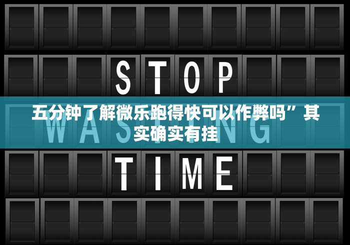 五分钟了解微乐跑得快可以作弊吗”其实确实有挂