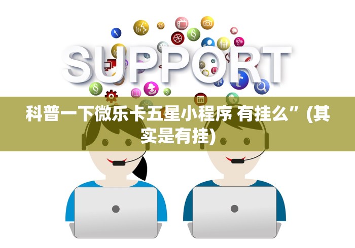 科普一下微乐卡五星小程序 有挂么”(其实是有挂)