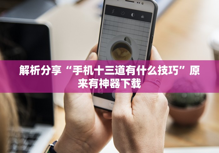 解析分享“手机十三道有什么技巧”原来有神器下载
