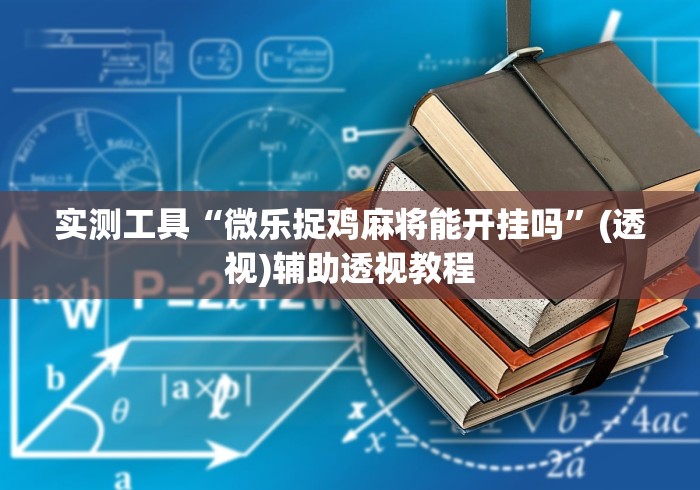 实测工具“微乐捉鸡麻将能开挂吗”(透视)辅助透视教程