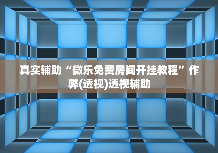 真实辅助“微乐免费房间开挂教程”作弊(透视)透视辅助