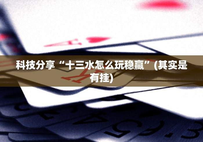 科技分享“十三水怎么玩稳赢”(其实是有挂)