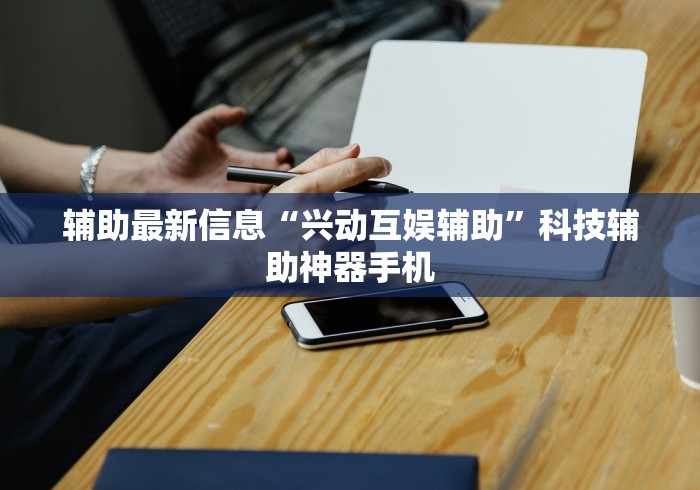 辅助最新信息“兴动互娱辅助”科技辅助神器手机