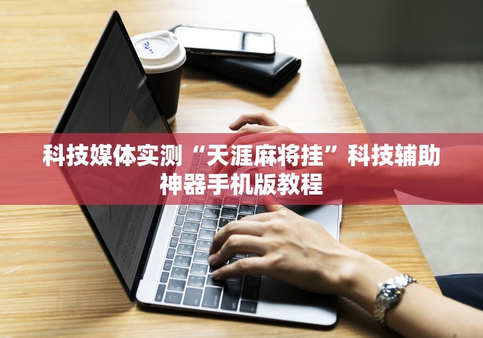 科技媒体实测“天涯麻将挂”科技辅助神器手机版教程
