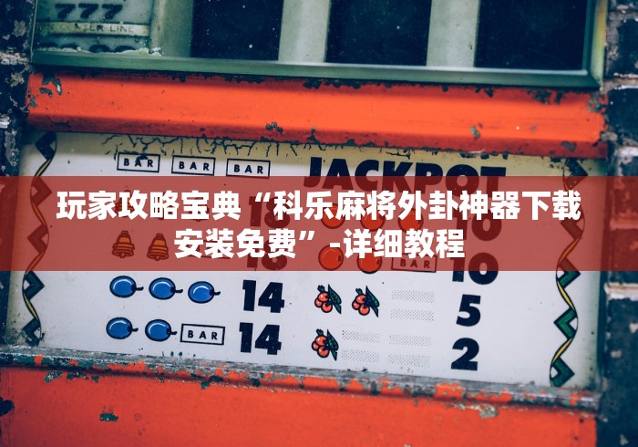 玩家攻略宝典“科乐麻将外卦神器下载安装免费”-详细教程