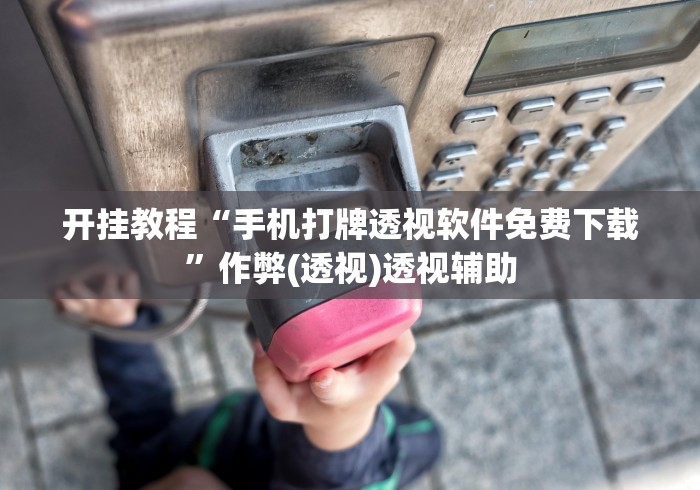 开挂教程“手机打牌透视软件免费下载”作弊(透视)透视辅助