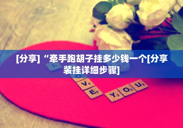 [分享]“牵手跑胡子挂多少钱一个[分享装挂详细步骤]