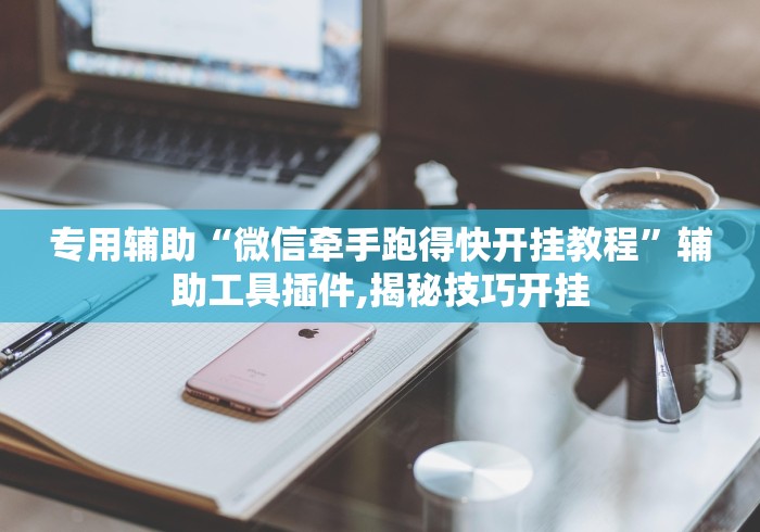 专用辅助“微信牵手跑得快开挂教程	”辅助工具插件,揭秘技巧开挂