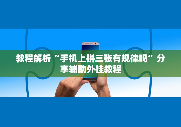教程解析“手机上拼三张有规律吗	”分享辅助外挂教程