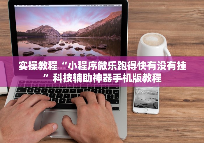 实操教程“小程序微乐跑得快有没有挂”科技辅助神器手机版教程