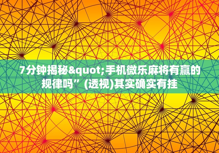 7分钟揭秘"手机微乐麻将有赢的规律吗”(透视)其实确实有挂
