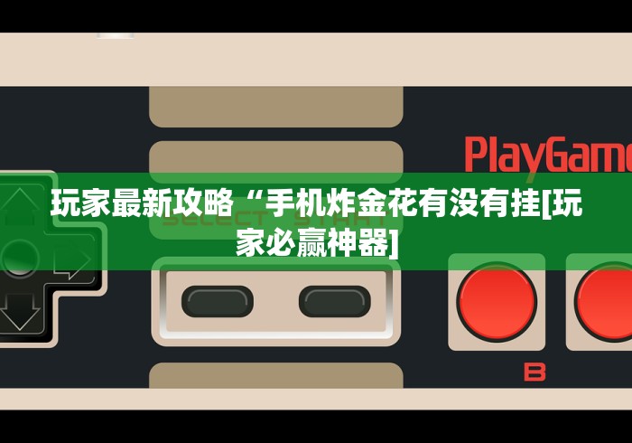 玩家最新攻略“手机炸金花有没有挂[玩家必赢神器]