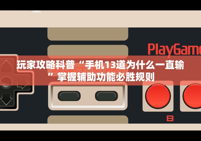 玩家攻略科普“手机13道为什么一直输”掌握辅助功能必胜规则
