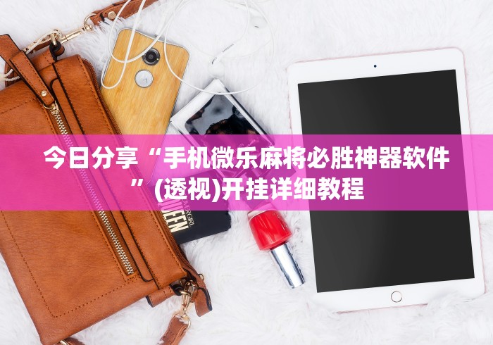 今日分享“手机微乐麻将必胜神器软件”(透视)开挂详细教程