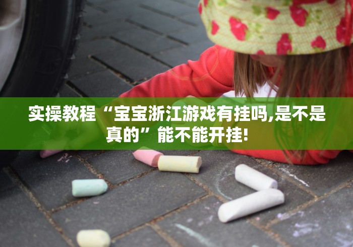 实操教程“宝宝浙江游戏有挂吗,是不是真的”能不能开挂!