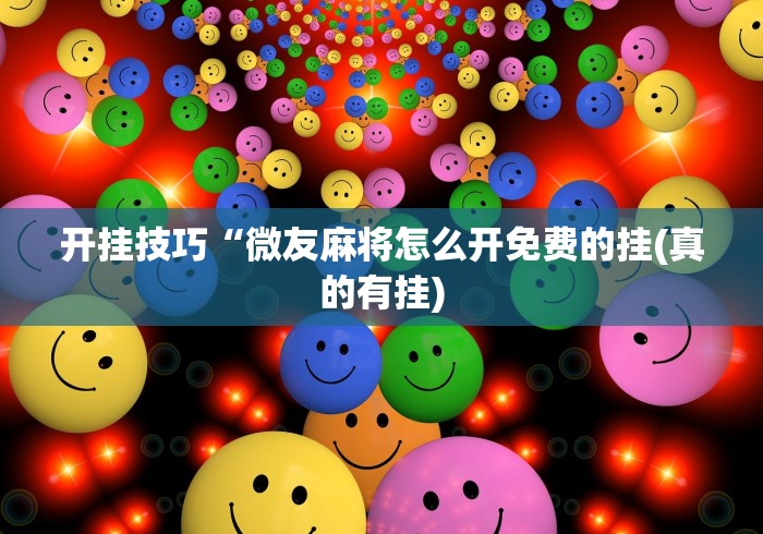 开挂技巧“微友麻将怎么开免费的挂(真的有挂) 开挂技巧“微友麻将怎么开免费的挂(真的有挂)