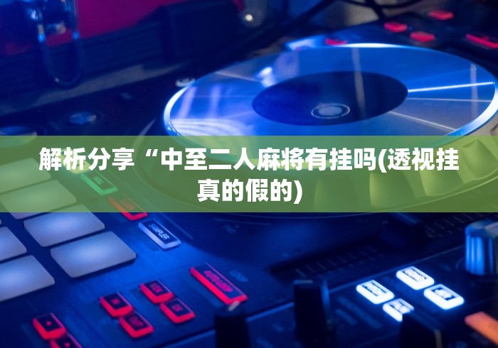 解析分享“中至二人麻将有挂吗(透视挂真的假的) 解析分享“中至二人麻将有挂吗(透视挂真的假的)