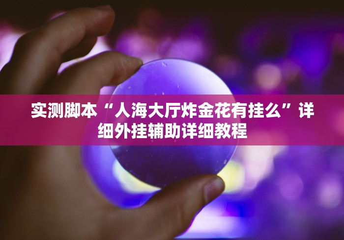实测脚本“人海大厅炸金花有挂么	”详细外挂辅助详细教程