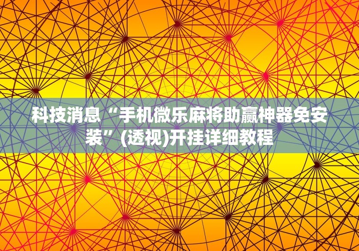 科技消息“手机微乐麻将助赢神器免安装”(透视)开挂详细教程