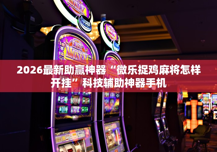 2026最新助赢神器“微乐捉鸡麻将怎样开挂”科技辅助神器手机