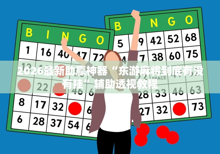 2026最新助赢神器“东游麻将到底有没有挂”辅助透视教程