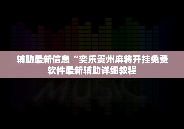 辅助最新信息“奕乐贵州麻将开挂免费软件最新辅助详细教程 辅助最新信息“奕乐贵州麻将开挂免费软件最新辅助详细教程