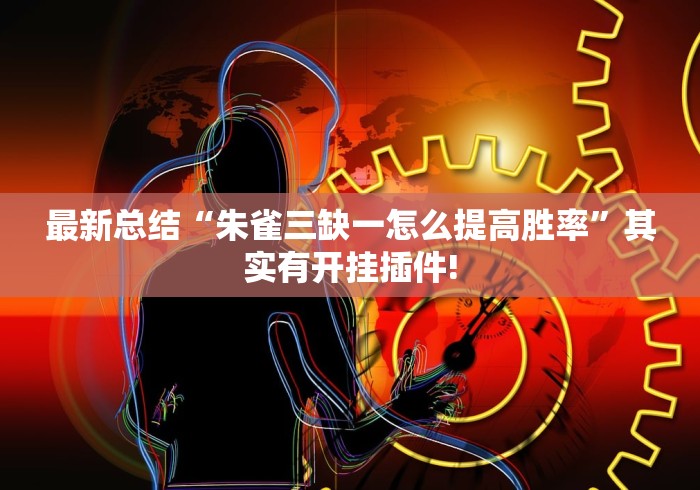 最新总结“朱雀三缺一怎么提高胜率”其实有开挂插件!
