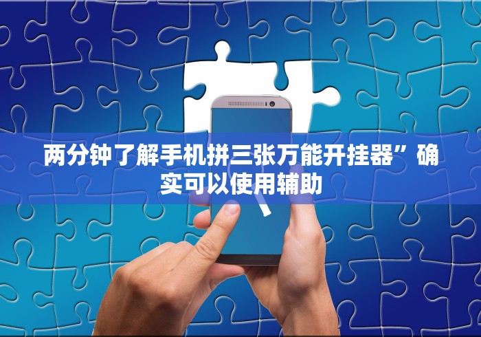 两分钟了解手机拼三张万能开挂器”确实可以使用辅助