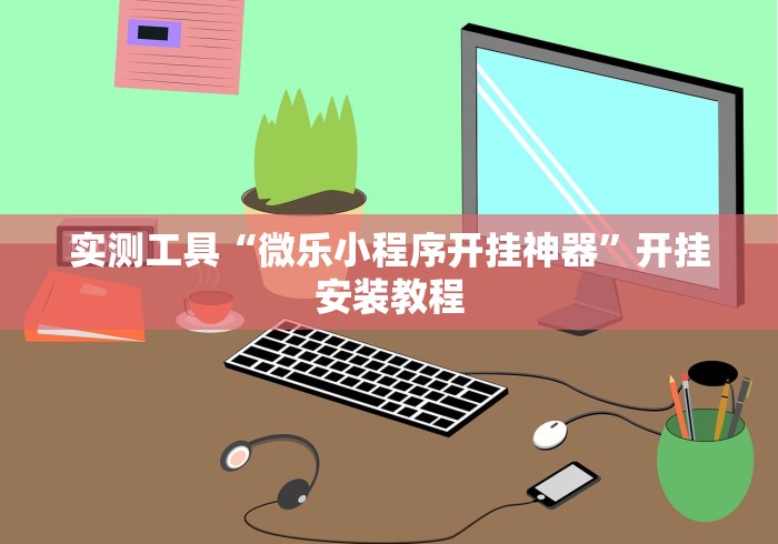 实测工具“微乐小程序开挂神器	”开挂安装教程