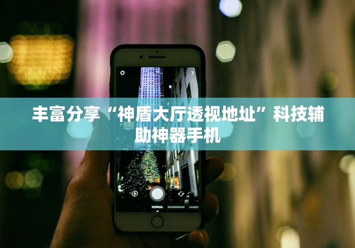 丰富分享“神盾大厅透视地址	”科技辅助神器手机