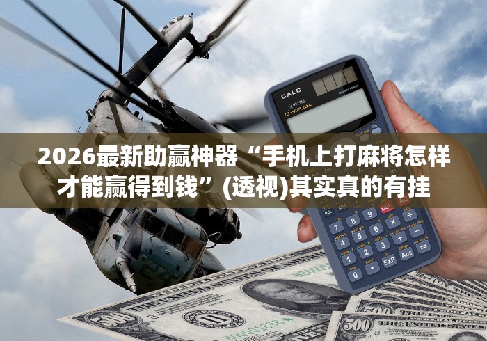 2026最新助赢神器“手机上打麻将怎样才能赢得到钱	”(透视)其实真的有挂
